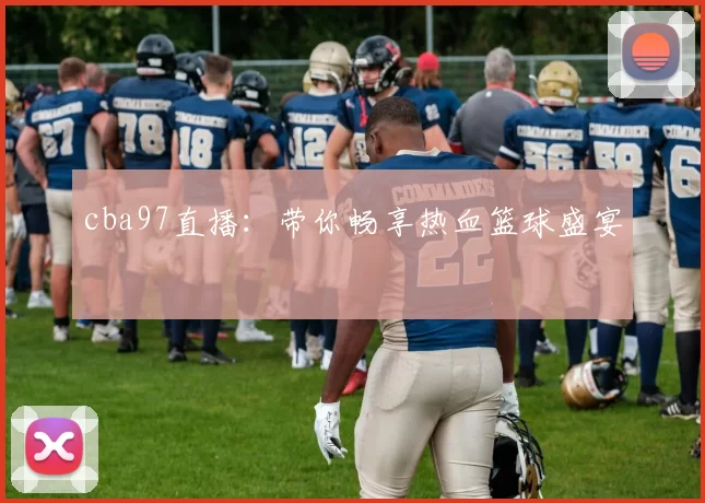 cba97直播：带你畅享热血篮球盛宴