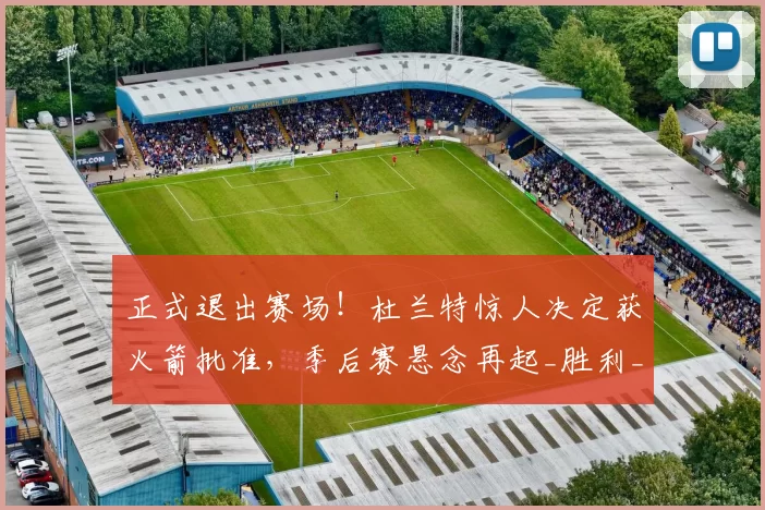 正式退出赛场！杜兰特惊人决定获火箭批准，季后赛悬念再起_胜利_洛杉矶湖人_系列赛