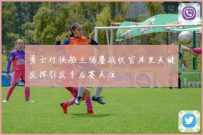 勇士对快船主场鏖战收官库里关键发挥引发季后赛关注