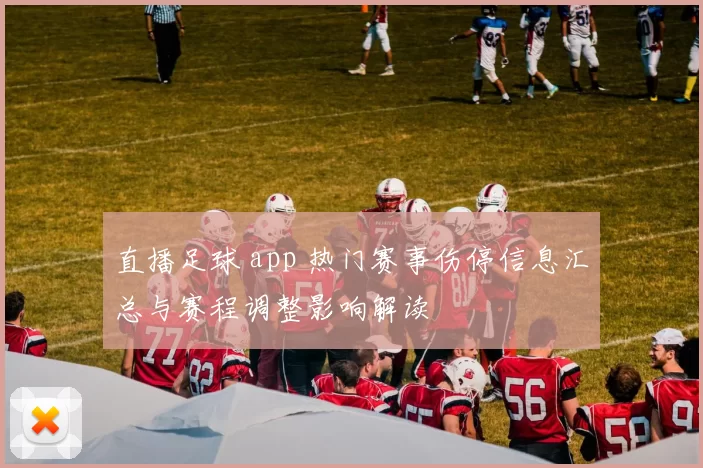 直播足球 app 热门赛事伤停信息汇总与赛程调整影响解读