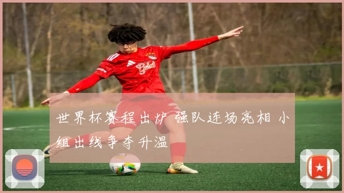 世界杯赛程出炉 强队连场亮相 小组出线争夺升温