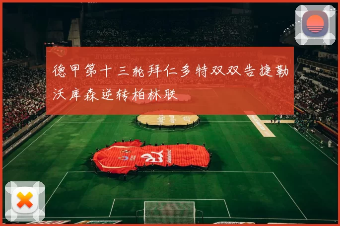 德甲第十三轮拜仁多特双双告捷勒沃库森逆转柏林联