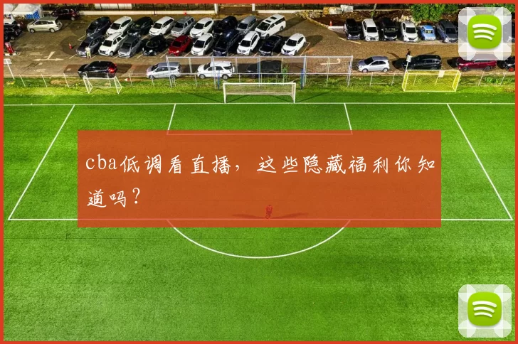 cba低调看直播，这些隐藏福利你知道吗？