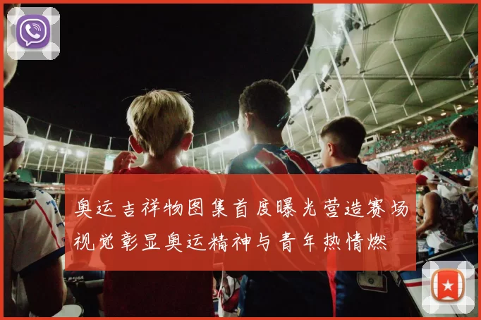 奥运吉祥物图集首度曝光营造赛场视觉彰显奥运精神与青年热情燃