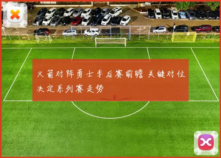 火箭对阵勇士季后赛前瞻 关键对位决定系列赛走势