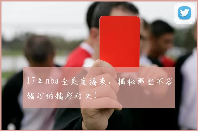 17年nba全美直播表，揭秘那些不容错过的精彩对决！