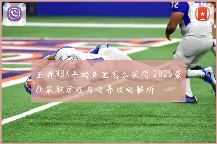 王牌NBA手游库里怎么获得 2026最新获取途径与培养攻略解析