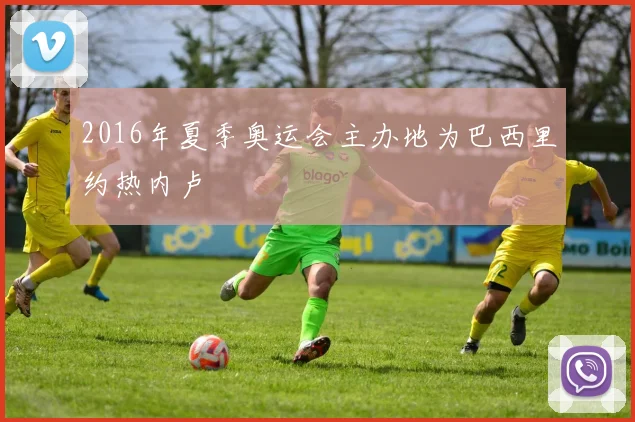 2016年夏季奥运会主办地为巴西里约热内卢