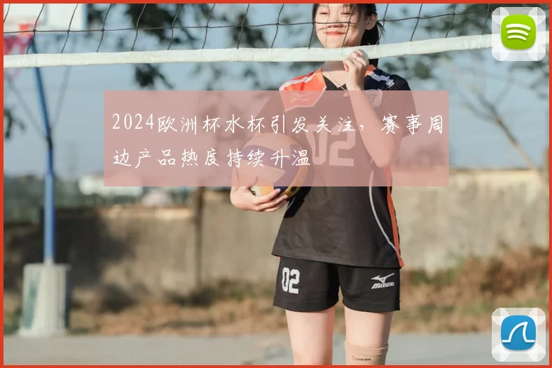 2024欧洲杯水杯引发关注,赛事周边产品热度持续升温