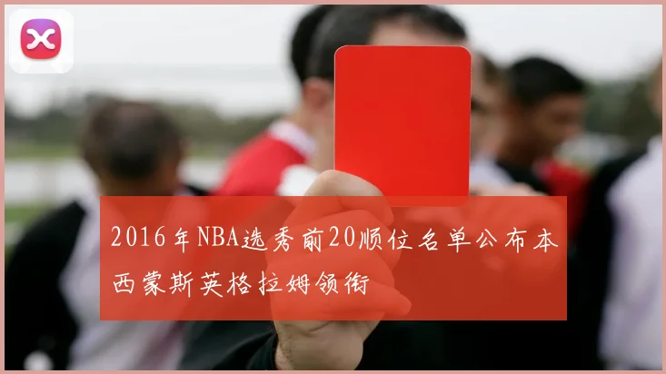 2016年NBA选秀前20顺位名单公布本西蒙斯英格拉姆领衔
