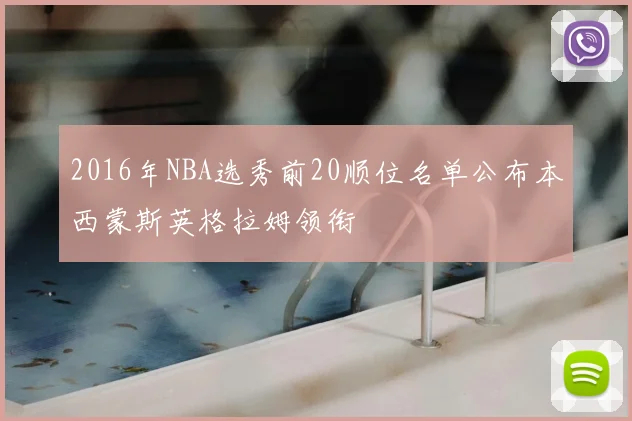 2016年NBA选秀前20顺位名单公布本西蒙斯英格拉姆领衔