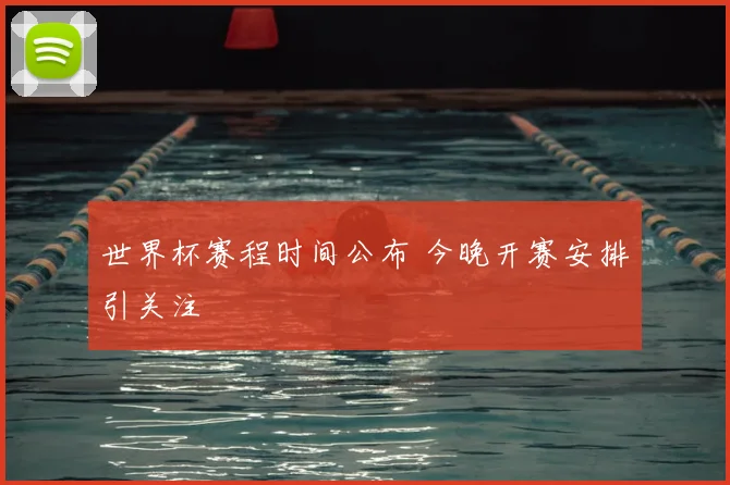 世界杯赛程时间公布 今晚开赛安排引关注