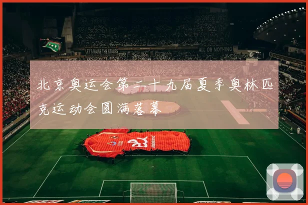 北京奥运会第二十九届夏季奥林匹克运动会圆满落幕