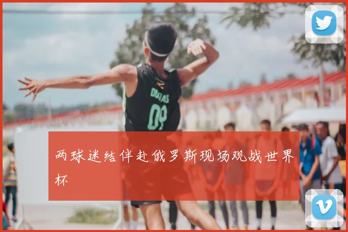 两球迷结伴赴俄罗斯现场观战世界杯