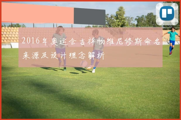 2016年奥运会吉祥物维尼修斯命名来源及设计理念解析