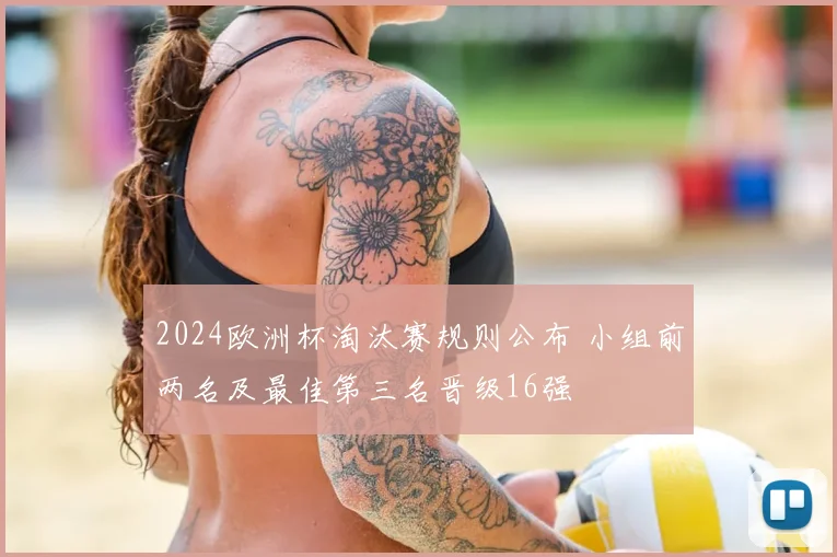 2024欧洲杯淘汰赛规则公布 小组前两名及最佳第三名晋级16强